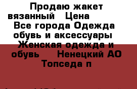 Продаю жакет вязанный › Цена ­ 2 200 - Все города Одежда, обувь и аксессуары » Женская одежда и обувь   . Ненецкий АО,Топседа п.